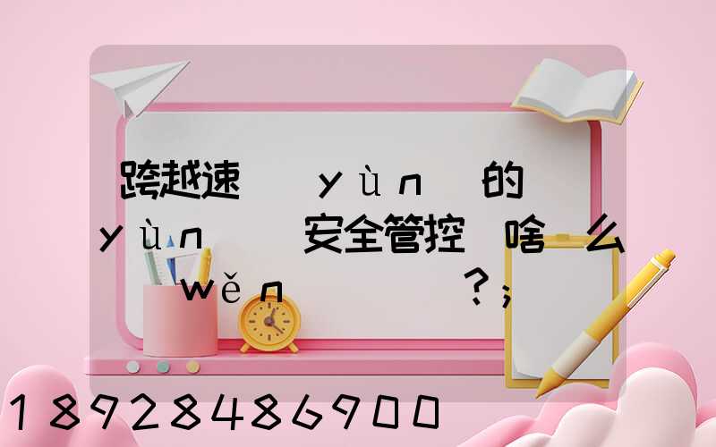 跨越速運(yùn)的運(yùn)輸安全管控為啥這么穩(wěn)？
